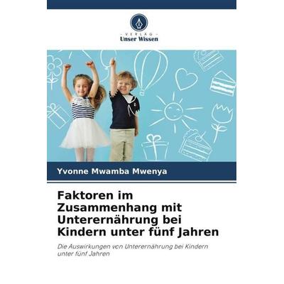Faktoren im Zusammenhang mit Unterernährung bei Kindern unter fünf Jahren, Taschenbuch von Yvonne Mwamba Mwenya, Verlag Unser Wissen,