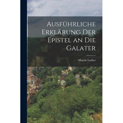 Ausführliche Erklärung der Epistel an die Galater, Taschenbuch von Martin Luther, Legare Street Press, 978-1-01-624011-6