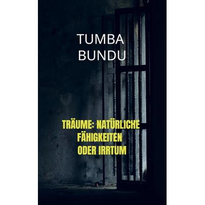Träume: Natürliche Fähigkeiten oder Irrtum, Taschenbuch von Tumba Bundu, Bookmundo, 978-94-037-3054-7