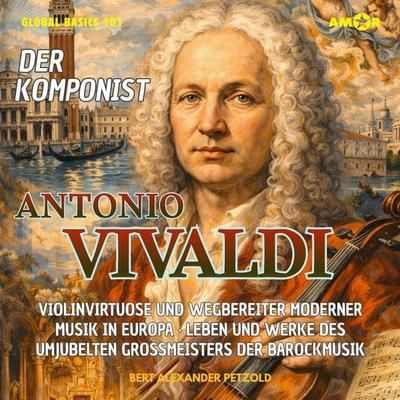 Der Komponist Antonio Vivaldi - Violinvirtuose und Wegbereiter moderner Musik - Leben und Werke des umjubelten Großmeisters der Barockmusik - Bert
