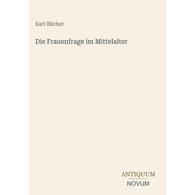 Die Frauenfrage im Mittelalter, Gebundene Ausgabe von Karl Bücher, Antiquum Novum Verlag, 978-3-387-44804-7