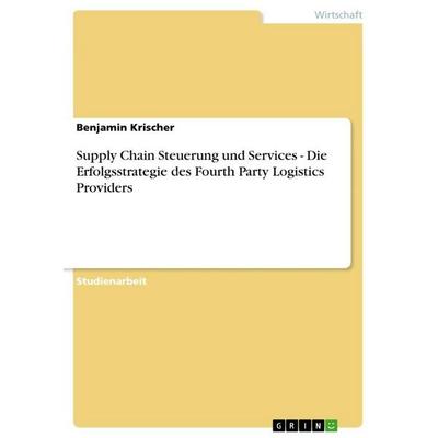 Supply Chain Steuerung und Services - Die Erfolgsstrategie des Fourth Party Logistics Providers, Taschenbuch von Benjamin Krischer, GRIN,