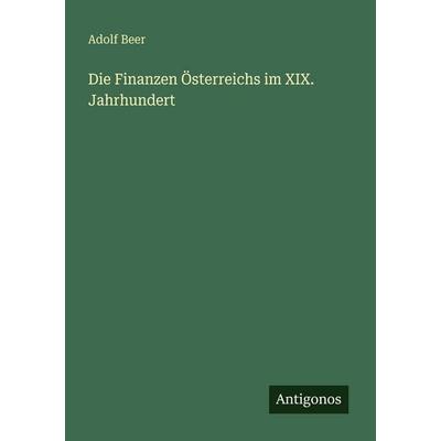 Die Finanzen Österreichs im XIX. Jahrhundert, Taschenbuch von Adolf Beer, Antigonos Verlag, 978-3-386-46148-1