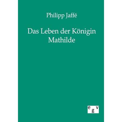 Das Leben der Königin Mathilde, Taschenbuch von Philipp Jaffé, Europäischer Geschichtsverlag, 978-3-86382-123-4