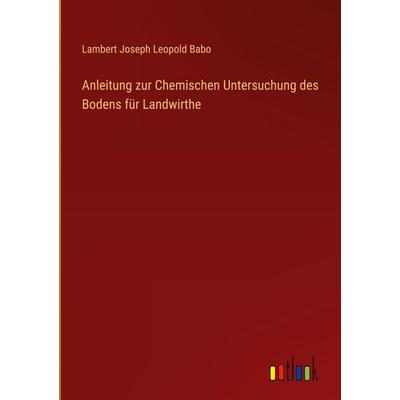 Anleitung zur Chemischen Untersuchung des Bodens für Landwirthe, Gebundene Ausgabe von Lambert Joseph Leopold Babo, Outlook, 978-3-368-55445-3