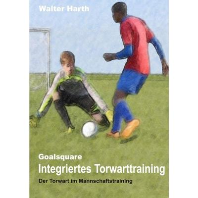 Goalsquare - Integriertes Torwarttraining, Taschenbuch von Walter Harth, Epubli, 978-3-7418-0142-6