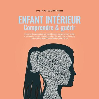 Enfant intérieur - comprendre & guérir: Comment reconnaître les conflits non résolus en soi, entrer en contact avec son enfant intérieur, le renforcer