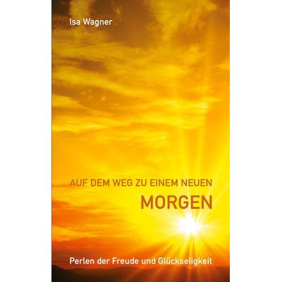 Auf dem Weg zu einem neuen Morgen, Taschenbuch von Isa Wagner, Twentysix, 978-3-7407-6805-8