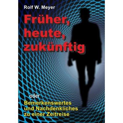 Früher, heute, zukünftig, Taschenbuch von Rolf W. Meyer, Epubli, 978-3-7565-3578-1