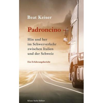 Padroncino - Hin und her im Schwerverkehr zwischen Italien und der Schweiz, Gebundene Ausgabe von Beat Keiser, BoD – Books on Demand,