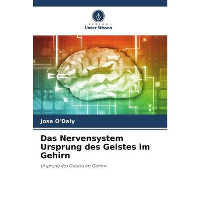 Das Nervensystem Ursprung des Geistes im Gehirn, Taschenbuch von Jose O'Daly; Verlag Unser Wissen, 978-620-7-11302-6