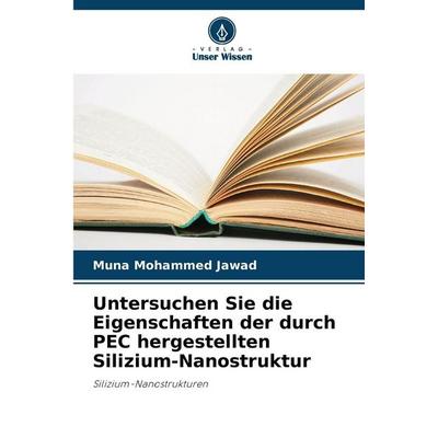 Untersuchen Sie die Eigenschaften der durch PEC hergestellten Silizium-Nanostruktur, Taschenbuch von Muna Mohammed Jawad, Verlag Unser Wissen,