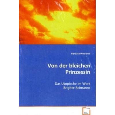 Wiesener Barbara: Von der bleichen Prinzessin, Taschenbuch von Barbara Wiesener, VDM, 978-3-639-05354-8
