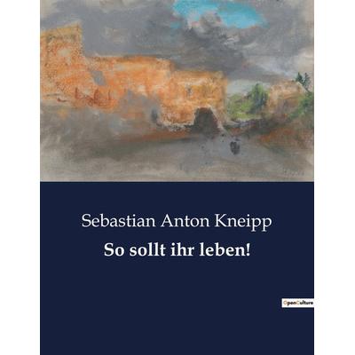 So sollt ihr leben!, Taschenbuch von Sebastian Anton Kneipp, BoD - Books on Demand, 979-10-419-0284-2