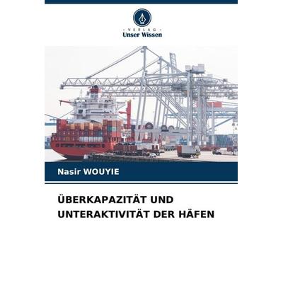 Überkapazität und Unteraktivität der Häfen, Taschenbuch von Nasir Wouyie, Verlag Unser Wissen, 978-620-8-37856-1