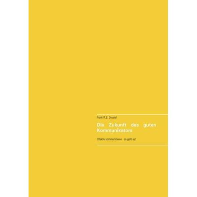 Die Zukunft des guten Kommunikators, Gebundene Ausgabe von Frank R.B. Dressel, BoD – Books on Demand, 978-3-7481-6036-6