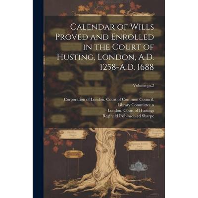 Calendar of Wills Proved and Enrolled in the Court of Husting, London, A.D. 1258-A.D. 1688; Volume pt.2, Taschenbuch von , Creative Media Partners,
