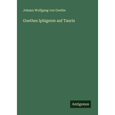 Goethes Iphigenie auf Tauris, Taschenbuch von Johann Wolfgang von Goethe, Antigonos Verlag, 978-3-388-88708-1