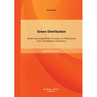Green Distribution: Bewertung ausgewählter Konzepte zur Realisierung einer nachhaltigen Distribution, Taschenbuch von Andre Roux, Bachelor + Master
