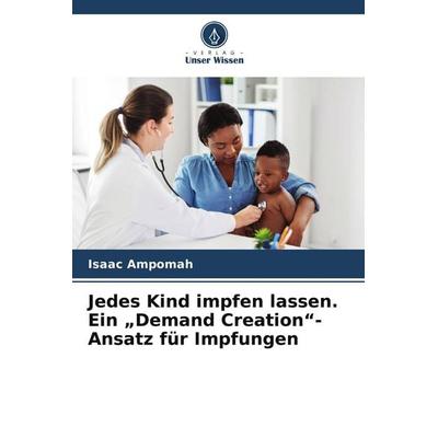 Jedes Kind impfen lassen. Ein 'Demand Creation'-Ansatz für Impfungen, Taschenbuch von Isaac Ampomah, Verlag Unser Wissen