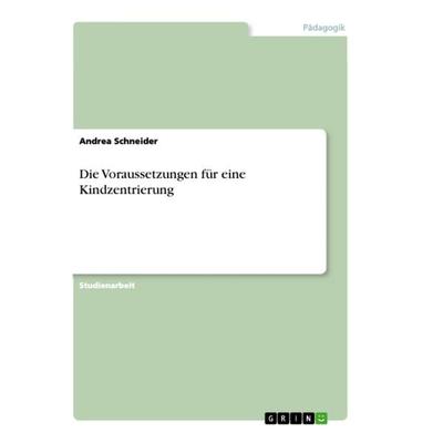 Die Voraussetzungen für eine Kindzentrierung, Taschenbuch von Andrea Schneider, GRIN, 978-3-656-36888-5