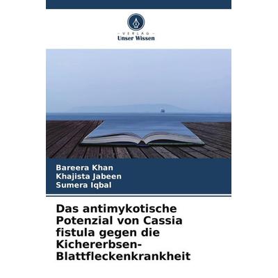 Das antimykotische Potenzial von Cassia fistula gegen die Kichererbsen-Blattfleckenkrankheit, Taschenbuch von Bareera Khan,Khajista Jabeen,Sumera
