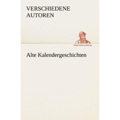 Alte Kalendergeschichten, Taschenbuch von Verschiedene Autoren, Tredition, 978-3-8424-8804-5