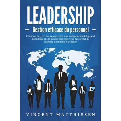 LEADERSHIP - Gestion efficace du personnel: Comment diriger votre équipe grâce à un management intelligent et performant et à la psychologie positive,