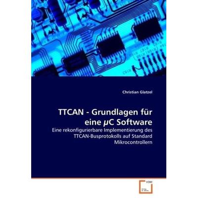 Glatzel, C: TTCAN - Grundlagen für eine µC Software, Taschenbuch von Christian Glatzel, VDM, 978-3-639-04631-1