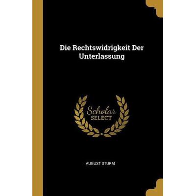 Die Rechtswidrigkeit Der Unterlassung, Taschenbuch von August Sturm, Creative Media Partners, LLC, 978-0-274-30220-8
