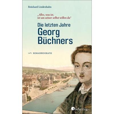 Die letzten Jahre Georg Büchners. 'Alles; was ist, ist um seiner selbst willen da'.; Gebundene Ausgabe von Reinhard Lindenhahn, Südverlag,