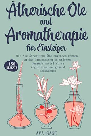 Ava Sage - Ätherische Öle und Aromatherapie für Einsteiger: Wie Sie Ätherische Öle anwenden können, um das Immunsystem zu stärken, Hormone natürlich zu regulieren und gesund abzunehmen. Inkl. über 150 Rezepte - Preis vom 10.10.2026 11:48:34 h