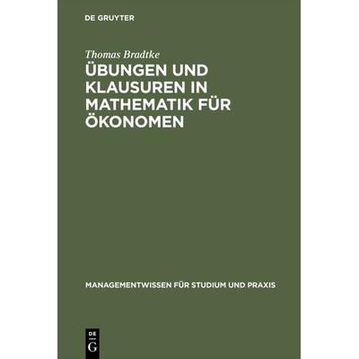 Übungen und Klausuren in Mathematik für Ökonomen, Gebundene Ausgabe von Thomas Bradtke, De Gruyter Oldenbourg, 978-3-486-25463-1