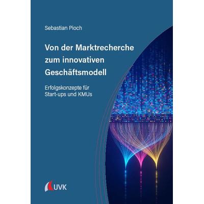 Von der Marktrecherche zum innovativen Geschäftsmodell, Taschenbuch von Sebastian Pioch, Uvk, 978-3-381-11081-0