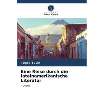 Eine Reise durch die lateinamerikanische Literatur, Taschenbuch von Tugba Sevin, Verlag Unser Wissen, 978-620-6-29010-0