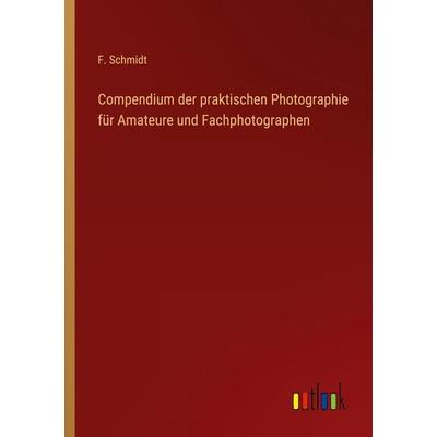 Compendium der praktischen Photographie für Amateure und Fachphotographen, Taschenbuch von F. Schmidt, Outlook, 978-3-368-60598-8