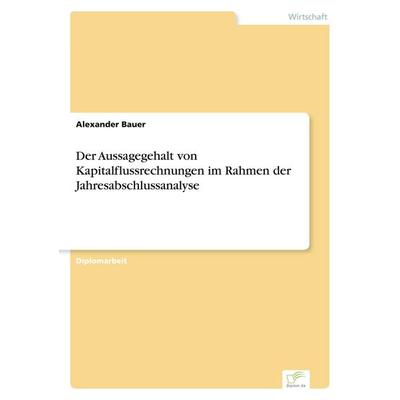 Der Aussagegehalt von Kapitalflussrechnungen im Rahmen der Jahresabschlussanalyse, Taschenbuch von Alexander Bauer, GRIN, 978-3-8386-5546-8