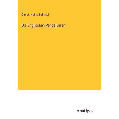 Die Englischen Pendeluhren, Gebundene Ausgabe von Christ. Heinr. Schmidt, Anatiposi Verlag, 978-3-382-02599-1