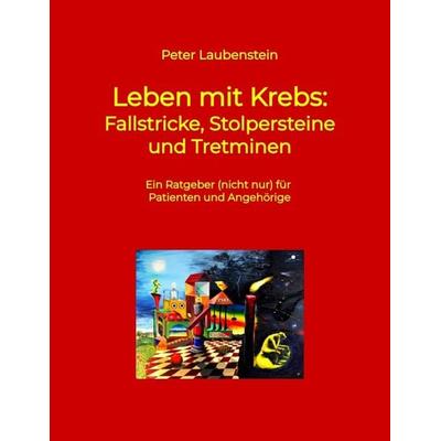 Leben mit Krebs: Fallstricke, Stolpersteine und Tretminen, Taschenbuch von Peter Laubenstein, Tredition, 978-3-347-74710-4