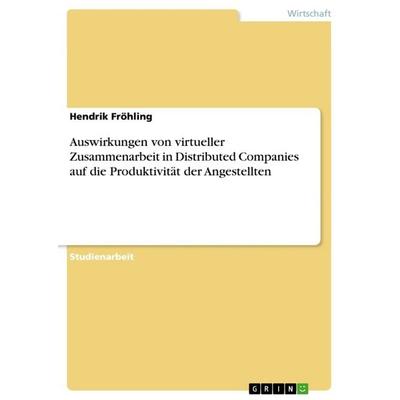 Auswirkungen von virtueller Zusammenarbeit in Distributed Companies auf die Produktivität der Angestellten, Taschenbuch von Hendrik Fröhling, GRIN,