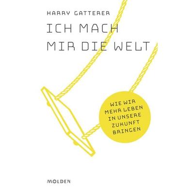 Ich mach mir die Welt, Gebundene Ausgabe von Harry Gatterer, Molden Verlag in Verlagsgruppe Styria GmbH & Co. KG, 978-3-222-15049-4
