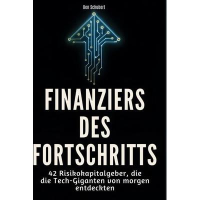 Finanziers des Fortschritts, Gebundene Ausgabe von Ben Schubert, BoD - Books on Demand, 978-3-695-35202-9