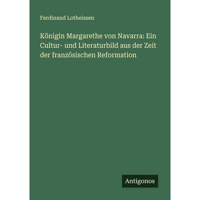 Königin Margarethe von Navarra: Ein Cultur- und Literaturbild aus der Zeit der französischen Reformation, Taschenbuch von Ferdinand Lotheissen,