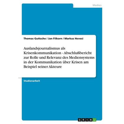 Auslandsjournalismus als Krisenkommunikation - Abschlußbericht zur Rolle und Relevanz des Mediensystems in der Kommunikation über Krisen am Beispiel