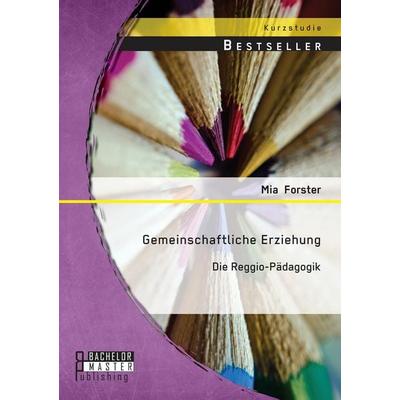 Gemeinschaftliche Erziehung: Die Reggio-Pädagogik, Taschenbuch von Mia Forster, Bachelor + Master Publishing, 978-3-95684-461-4