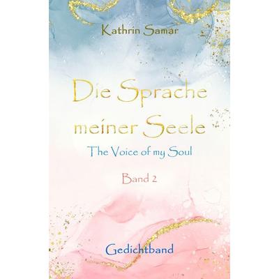 Die Sprache meiner Seele - The Voice of my Soul, Taschenbuch von Kathrin Samar, Kathrin Samar, 978-3-9506180-1-3