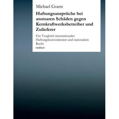 Haftungsansprüche bei atomaren Schäden gegen Kernkraftwerksbetreiber und Zulieferer, Taschenbuch von Michael Goerz, Tredition, 978-3-8495-5250-3
