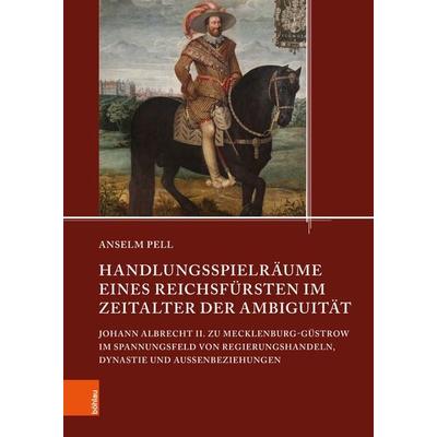 Handlungsspielräume eines Reichsfürsten im Zeitalter der Ambiguität, Gebundene Ausgabe von Anselm Pell, Böhlau Köln, 978-3-412-53208-6