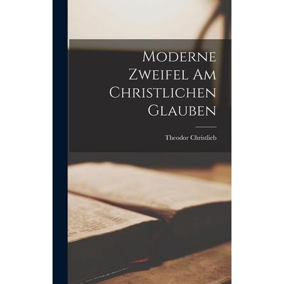 Moderne Zweifel Am Christlichen Glauben, Gebundene Ausgabe von Theodor Christlieb, Legare Street Press, 978-1-01-712512-2
