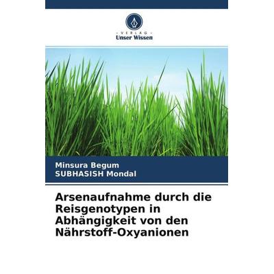 Arsenaufnahme durch die Reisgenotypen in Abhängigkeit von den Nährstoff-Oxyanionen, Taschenbuch von Minsura Begum,Subhasish Mondal, Verlag Unser